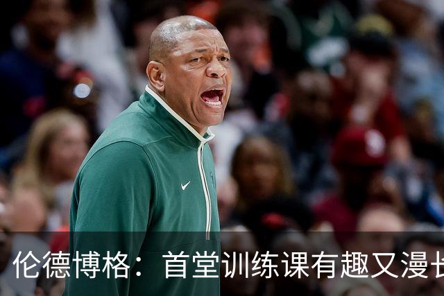 伦德博格：首堂训练课有趣又漫长 在夏联会努力成为领袖但不越界