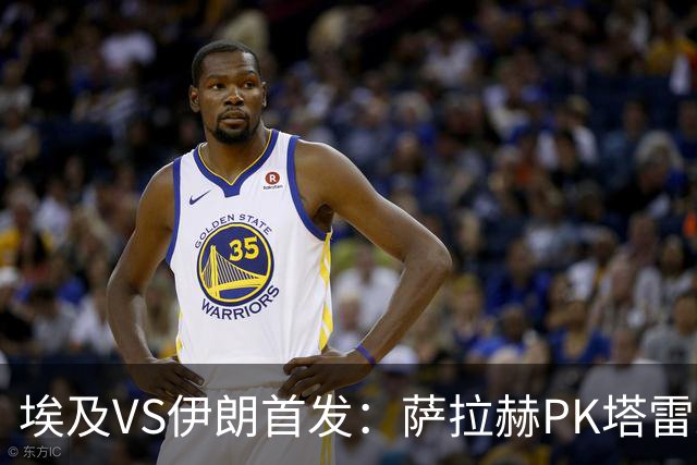 埃及VS伊朗首发：萨拉赫PK塔雷米 特雷泽盖先发马尔穆什替补