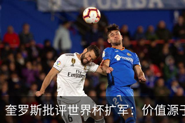 奎罗斯批评世界杯扩军：价值源于稀缺性，晋级球队过多就变得庸俗