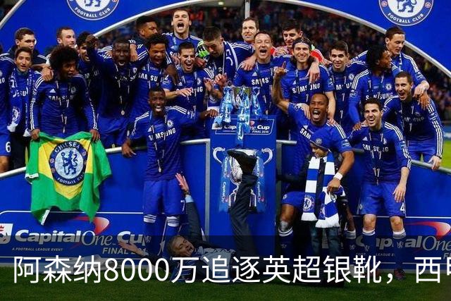 阿森纳8000万追逐英超银靴，西甲魔翼或有转会潜力