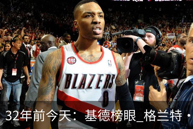 32年前今天：基德榜眼 格兰特·希尔探花 “大狗”罗宾逊高中状元
